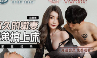 Young Wife Who Was Married Soon Was Fucked By Her Brother Shen Nana
